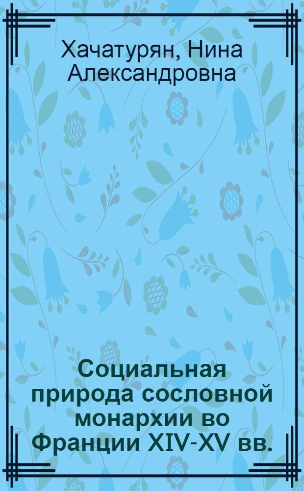 Социальная природа сословной монархии во Франции XIV-XV вв. : Автореф. дис. на соиск. учен. степ. д-ра ист. наук : (07.00.03)