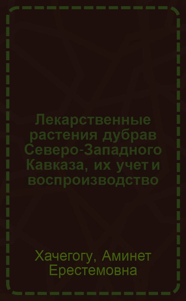 Лекарственные растения дубрав Северо-Западного Кавказа, их учет и воспроизводство : Автореф. дис. на соиск. учен. степ. канд. с.-х. наук