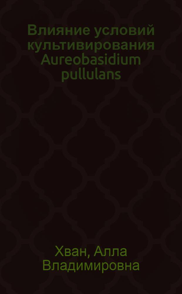 Влияние условий культивирования Aureobasidium pullulans (de barr) arnaud, 1910 на состав и строение аубазидана : Автореф. дис. на соиск. учен. степ. канд. биол. наук