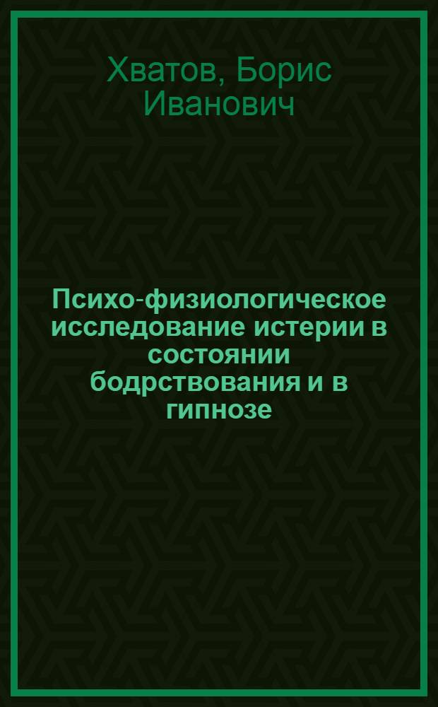 Психо-физиологическое исследование истерии в состоянии бодрствования и в гипнозе : Автореф. дис. на соиск. учен. степ. канд. мед. наук : (14.00.13)
