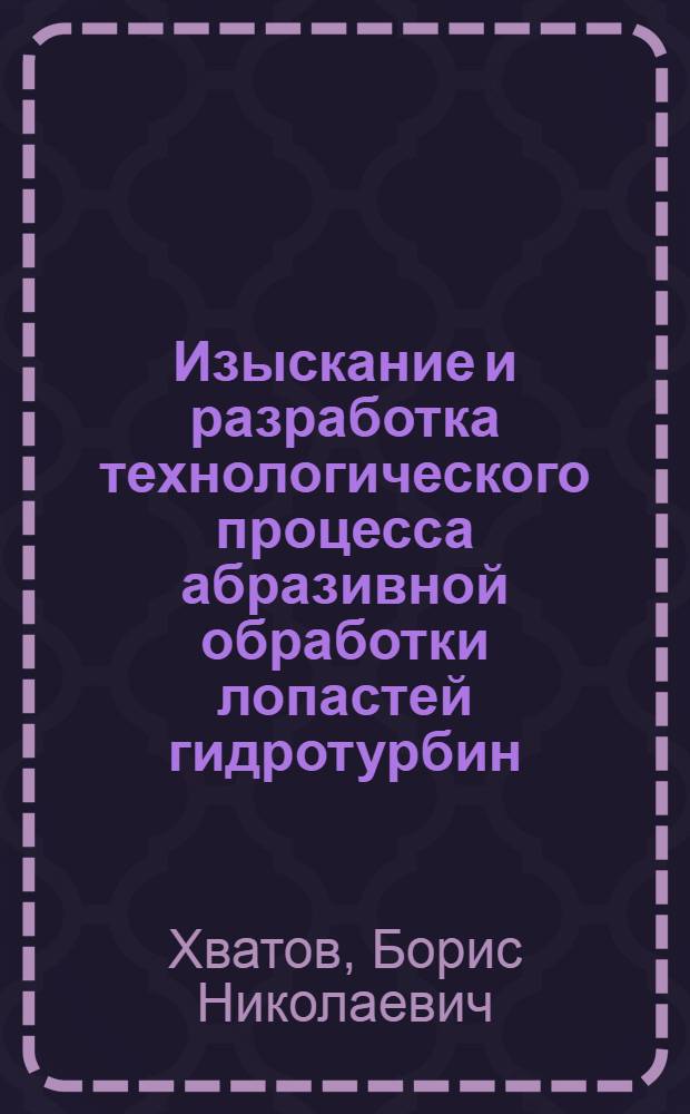 Изыскание и разработка технологического процесса абразивной обработки лопастей гидротурбин, обеспечивающего повышение их эксплуатационных свойств : Автореф. дис. на соиск. учен. степ. канд. техн. наук