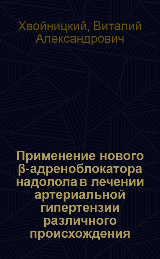 Применение нового β-адреноблокатора надолола в лечении артериальной гипертензии различного происхождения : (Клинико-функцион. исслед.) : Автореф. дис. на соиск. учен. степ. канд. мед. наук : (14.00.05)