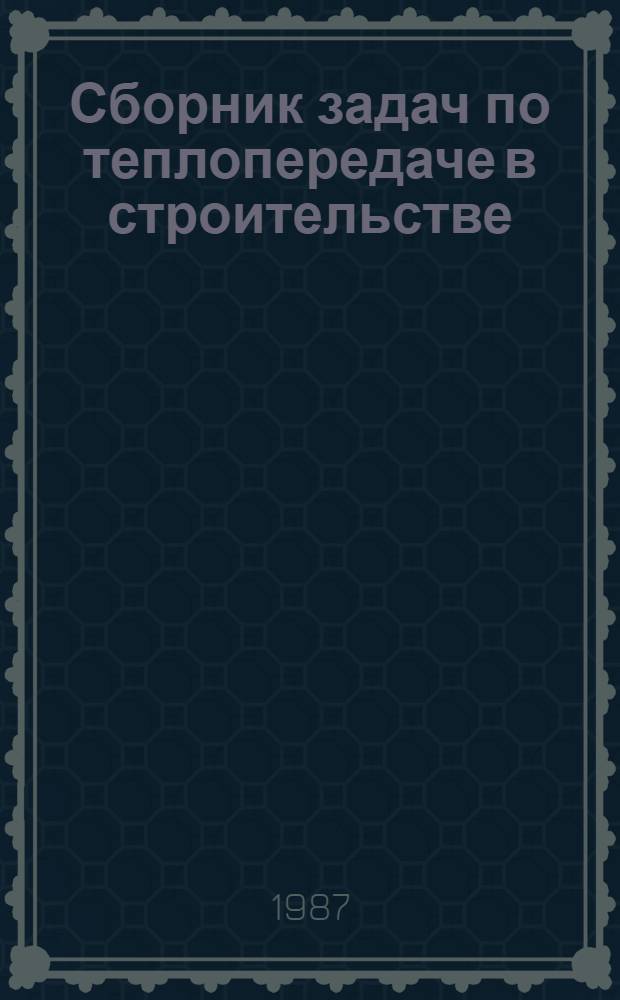 Сборник задач по теплопередаче в строительстве : Для студентов строит. спец.