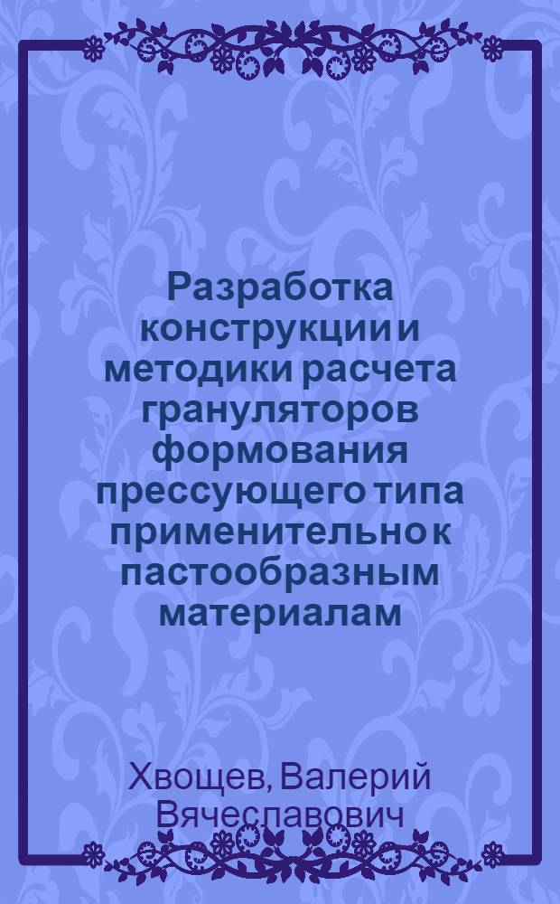 Разработка конструкции и методики расчета грануляторов формования прессующего типа применительно к пастообразным материалам : Автореф. дис. на соиск. учен. степ. канд. техн. наук : (05.04.09)