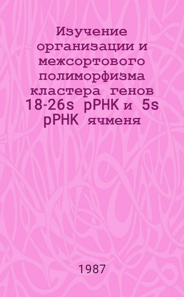 Изучение организации и межсортового полиморфизма кластера генов 18-26s pPHK и 5s pPHK ячменя : Автореф. дис. на соиск. учен. степ. канд. биол. наук : (03.00.15)