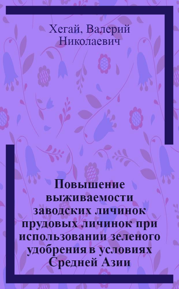 Повышение выживаемости заводских личинок прудовых личинок при использовании зеленого удобрения в условиях Средней Азии : Автореф. дис. на соиск. учен. степ. канд. биол. наук : (03.00.10)