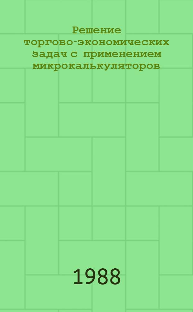 Решение торгово-экономических задач с применением микрокалькуляторов : Учеб. пособие для студентов спец. 1729, 1733