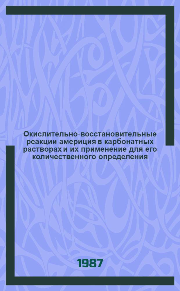 Окислительно-восстановительные реакции америция в карбонатных растворах и их применение для его количественного определения : Автореф. дис. на соиск. учен. степ. канд. техн. наук : (02.00.02; 02.00.14)