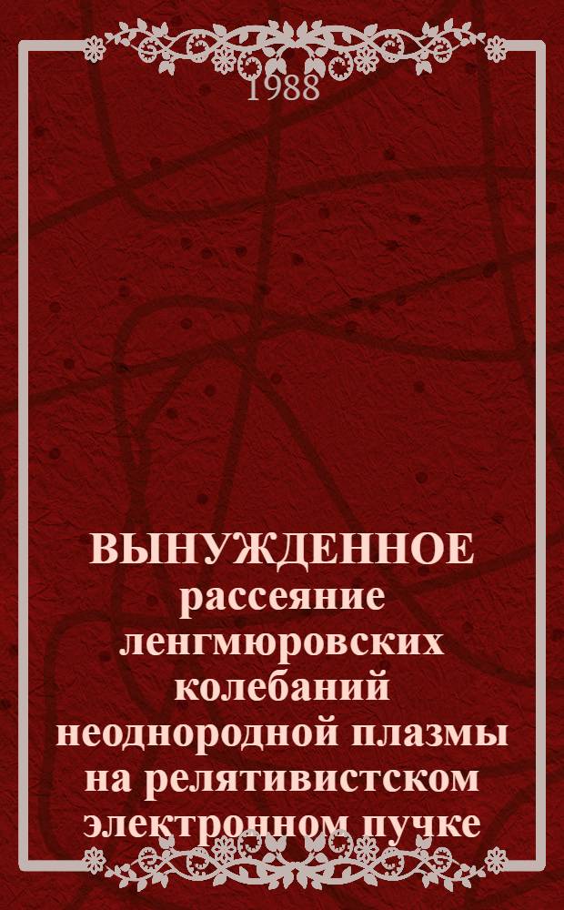 ВЫНУЖДЕННОЕ рассеяние ленгмюровских колебаний неоднородной плазмы на релятивистском электронном пучке : Обзор по данным отеч. и зарубеж. печати за 1967-1987 гг