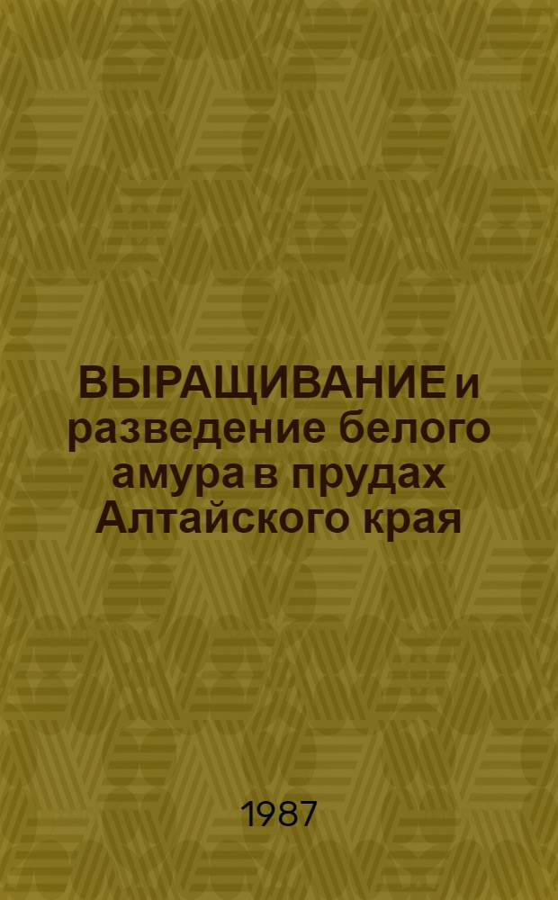 ВЫРАЩИВАНИЕ и разведение белого амура в прудах Алтайского края : Рекомендации