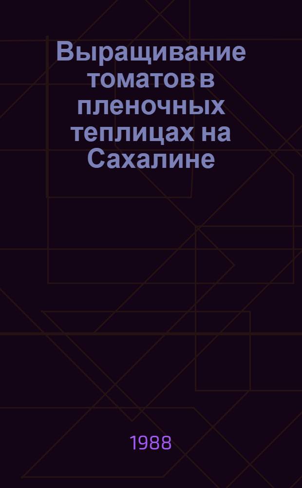 Выращивание томатов в пленочных теплицах на Сахалине : Метод. рекомендации