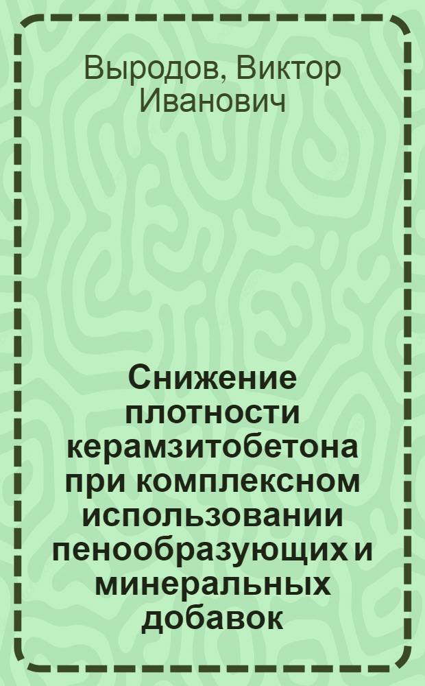 Снижение плотности керамзитобетона при комплексном использовании пенообразующих и минеральных добавок : (На прим. вибропрокат технологии) : Автореф. дис. на соиск. учен. степ. канд. техн. наук : (05.23.05)