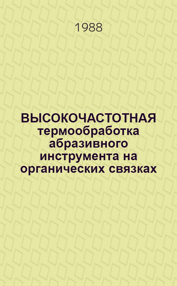 ВЫСОКОЧАСТОТНАЯ термообработка абразивного инструмента на органических связках : Метод. рекомендации