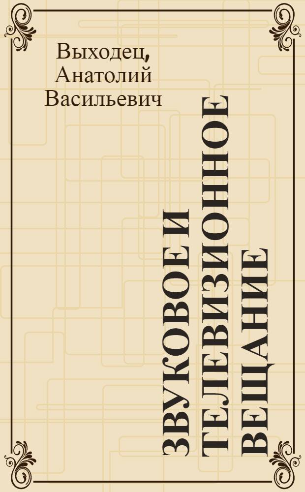 Звуковое и телевизионное вещание : Учеб. для техникумов связи спец. 0701, 0706 и 0708