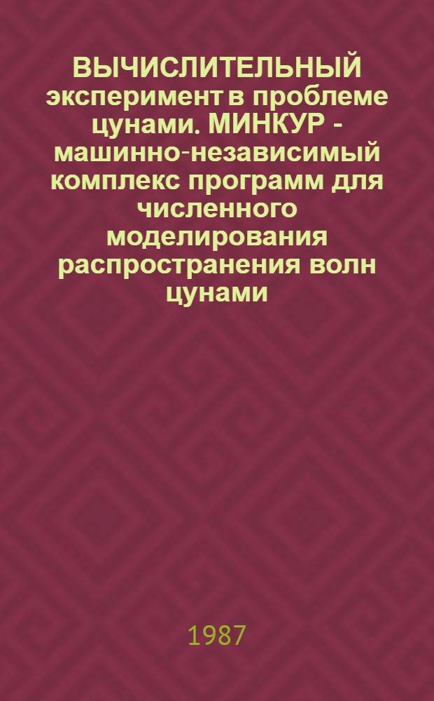 ВЫЧИСЛИТЕЛЬНЫЙ эксперимент в проблеме цунами. МИНКУР - машинно-независимый комплекс программ для численного моделирования распространения волн цунами : (I уровень)