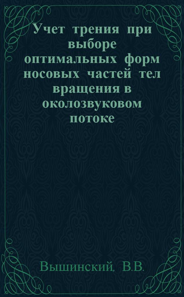 Учет трения при выборе оптимальных форм носовых частей тел вращения в околозвуковом потоке. Оптимизация формы тела вращения заданного объема и длины с использованием метода характеристик при сверхзвуковом обтекании