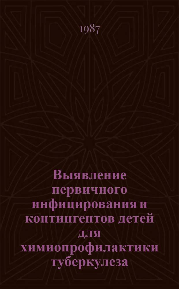 Выявление первичного инфицирования и контингентов детей для химиопрофилактики туберкулеза : Метод. рекомендации (с правом переизд. мест. органами здравоохранения)