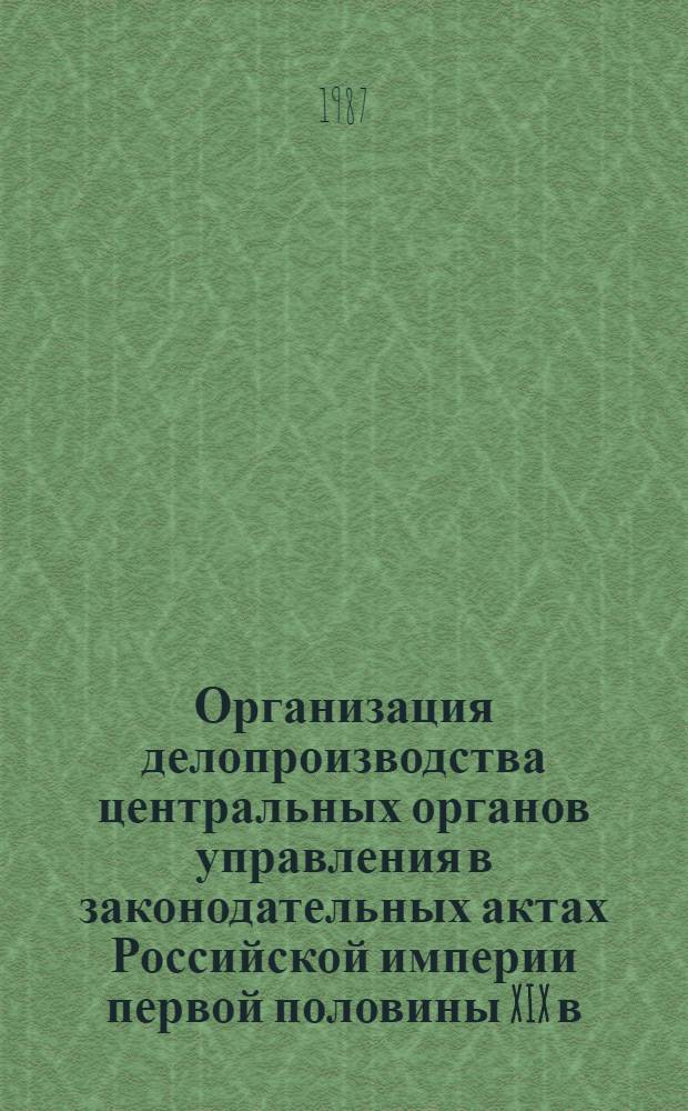Организация делопроизводства центральных органов управления в законодательных актах Российской империи первой половины XIX в. : Автореф. дис. на соиск. учен. степ. канд. ист. наук : (05.25.02)