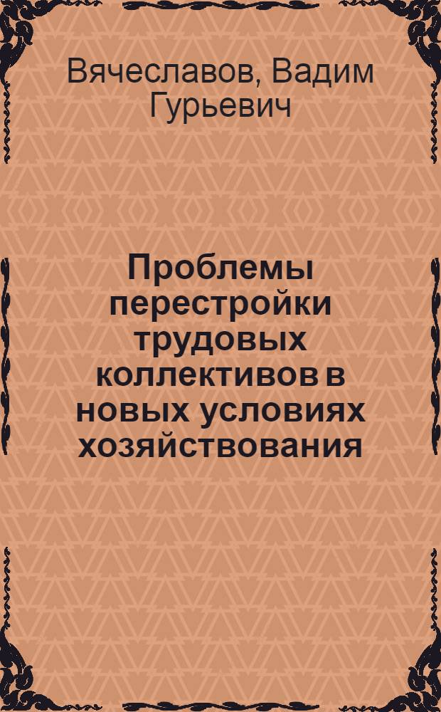 Проблемы перестройки трудовых коллективов в новых условиях хозяйствования : (Социол. аспект) : Докл. на заседании президиума Коми науч. центра УрО АН СССР 22 дек. 1988 г
