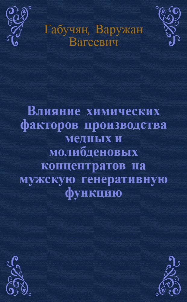 Влияние химических факторов производства медных и молибденовых концентратов на мужскую генеративную функцию : Автореф. дис. на соиск. учен. степ. канд. мед. наук : (14.00.07)