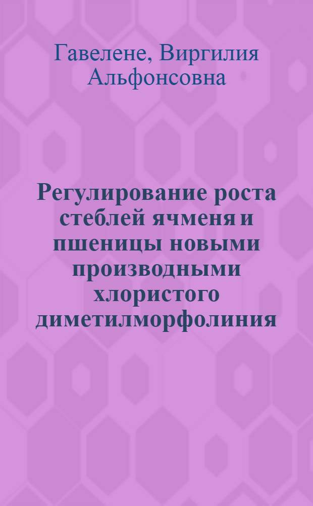 Регулирование роста стеблей ячменя и пшеницы новыми производными хлористого диметилморфолиния : Автореф. дис. на соиск. учен. степ. к. б. н