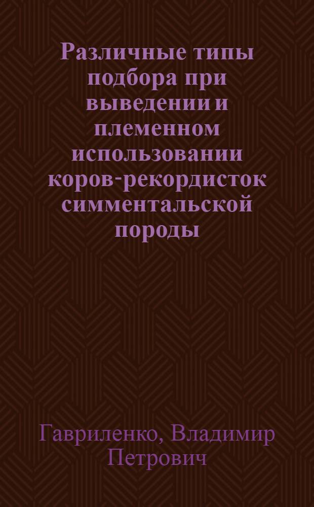 Различные типы подбора при выведении и племенном использовании коров-рекордисток симментальской породы : Автореф. дис. на соиск. учен. степ. канд. с.-х. наук : (06.02.01)