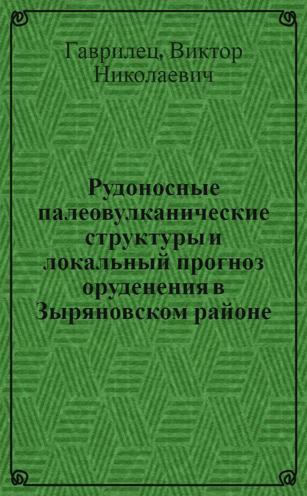Рудоносные палеовулканические структуры и локальный прогноз оруденения в Зыряновском районе (Рудный Алтай) : Автореф. дис. на соиск. учен. степ. канд. геол.-минерал. наук : (04.00.14)