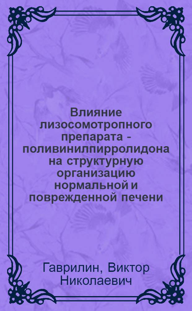 Влияние лизосомотропного препарата - поливинилпирролидона на структурную организацию нормальной и поврежденной печени : Автореф. дис. на соиск. учен. степ. канд. биол. наук : (03.00.11)