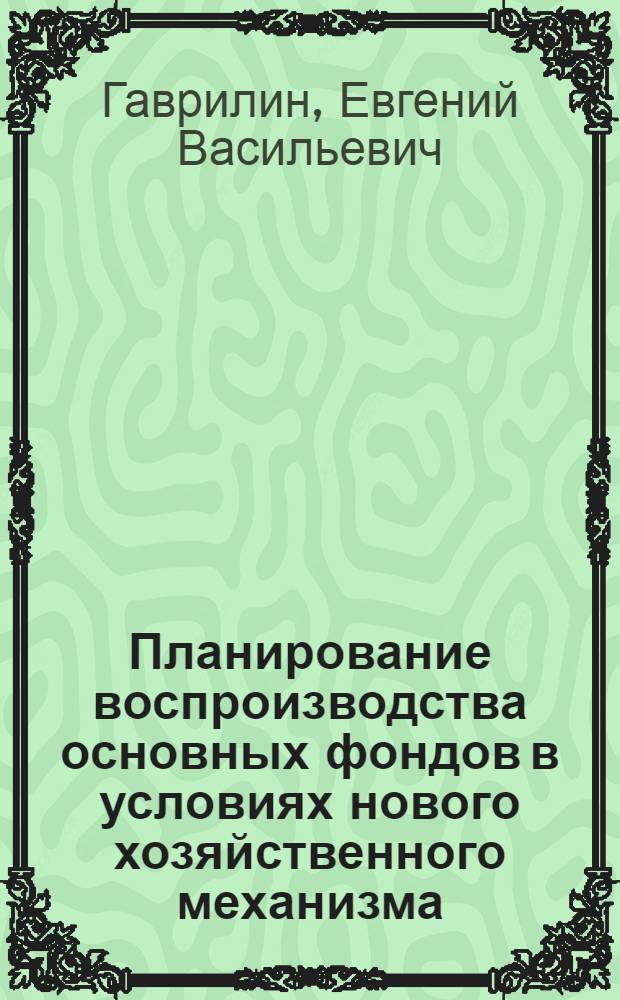 Планирование воспроизводства основных фондов в условиях нового хозяйственного механизма : Автореф. дис. на соиск. учен. степ. канд. экон. наук : (08.00.05)