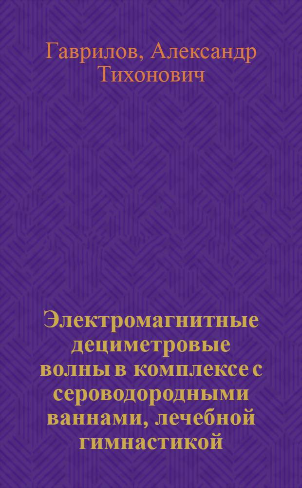 Электромагнитные дециметровые волны в комплексе с сероводородными ваннами, лечебной гимнастикой, массажем в лечении больных с последствиями тяжелой черепно-мозговой травмы : Автореф. дис. на соиск. учен. степ. канд. мед. наук : (14.00.34; 14.00.13)