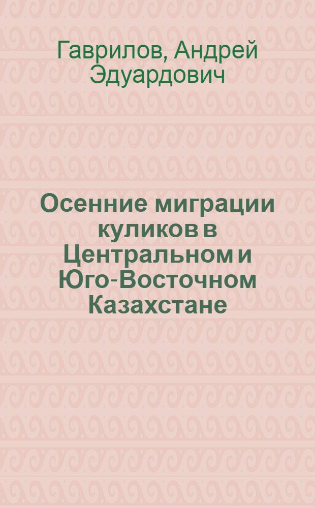 Осенние миграции куликов в Центральном и Юго-Восточном Казахстане : Автореф. дис. на соиск. учен. степ. канд. биол. наук : (03.00.08)