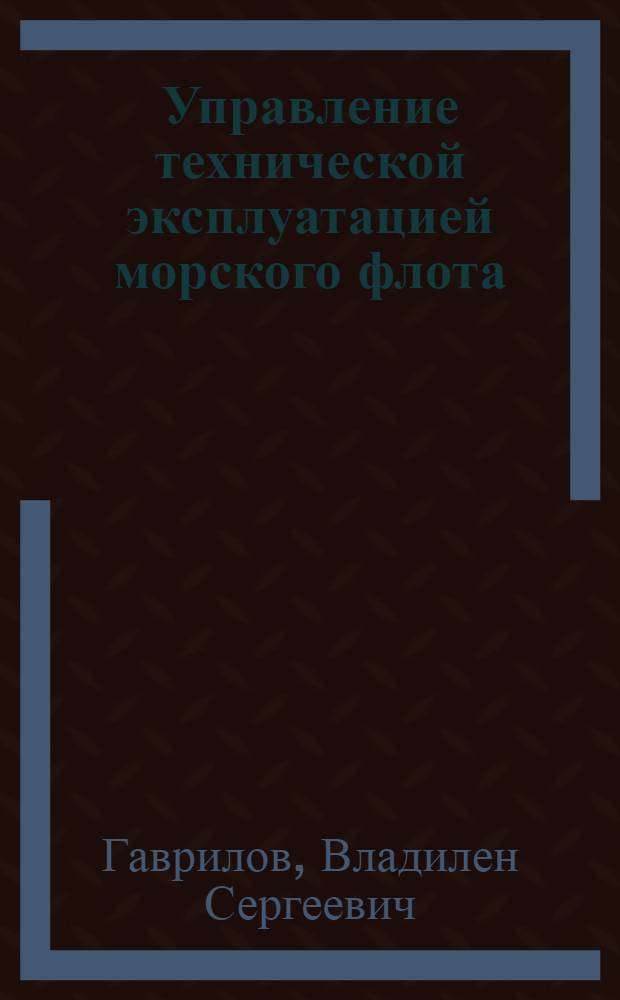 Управление технической эксплуатацией морского флота : Учеб. для вузов