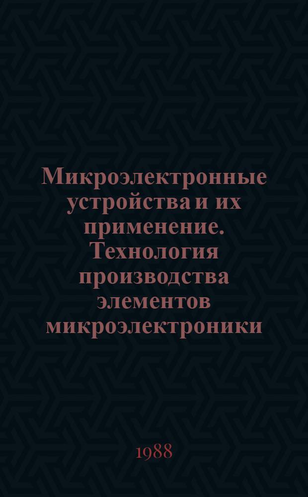 Микроэлектронные устройства и их применение. Технология производства элементов микроэлектроники : Учеб. пособие
