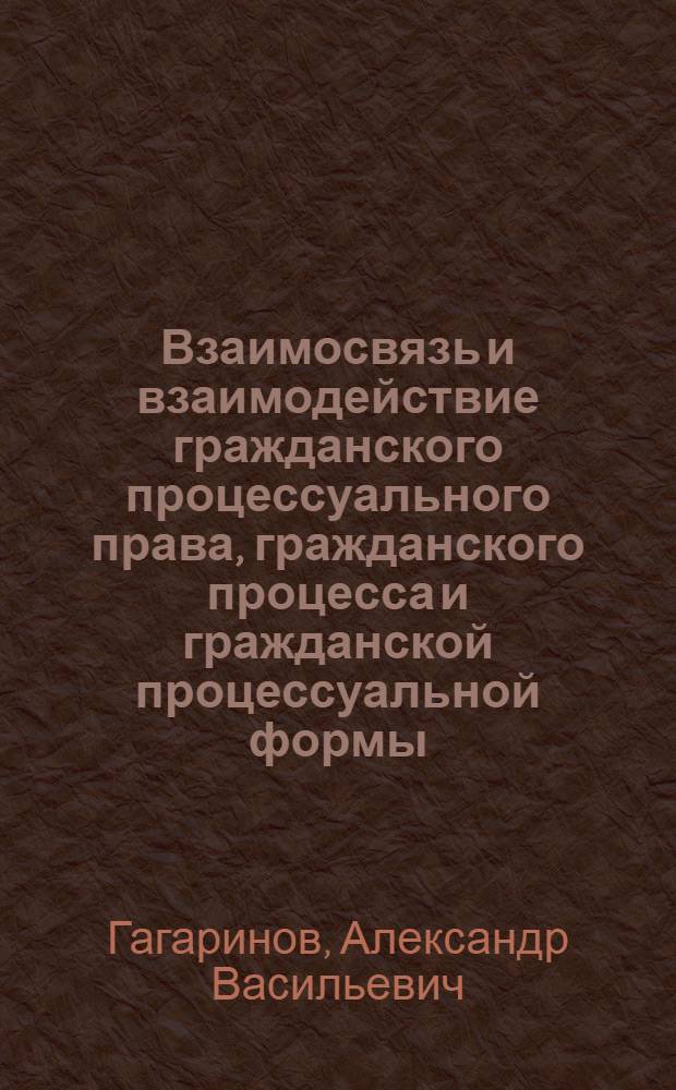 Взаимосвязь и взаимодействие гражданского процессуального права, гражданского процесса и гражданской процессуальной формы : Автореф. дис. на соиск. учен. степ. канд. юрид. наук : (12.00.03)