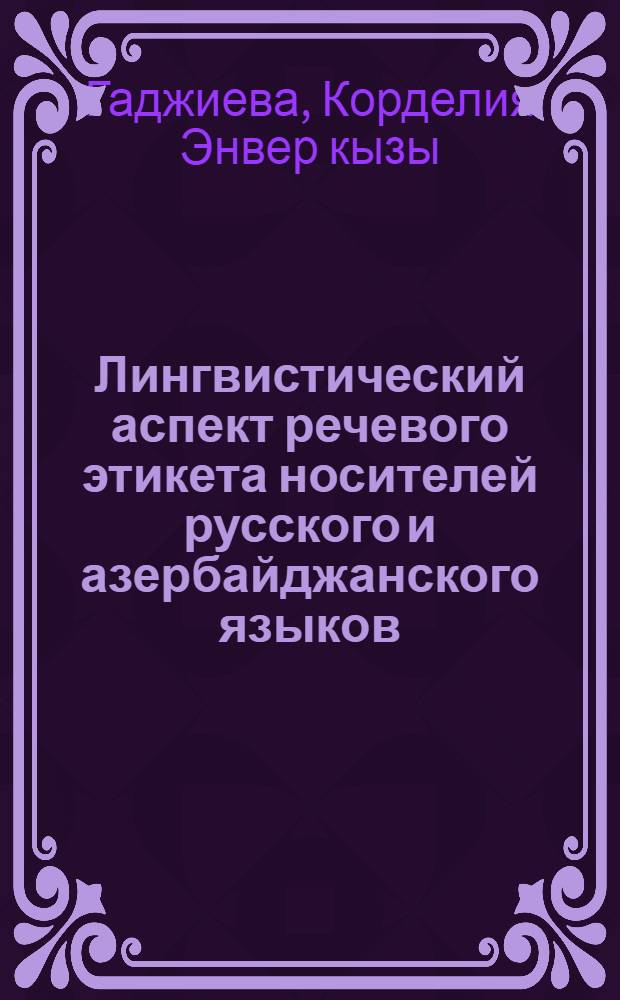 Лингвистический аспект речевого этикета носителей русского и азербайджанского языков : Автореф. дис. на соиск. учен. степ. канд. филол. наук : (10.02.01; 10.02.02)