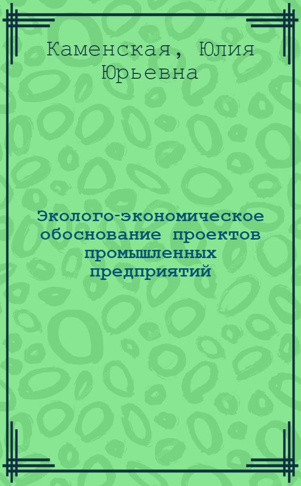 Эколого-экономическое обоснование проектов промышленных предприятий : Автореф. дис. на соиск. учен. степ. к. э. н