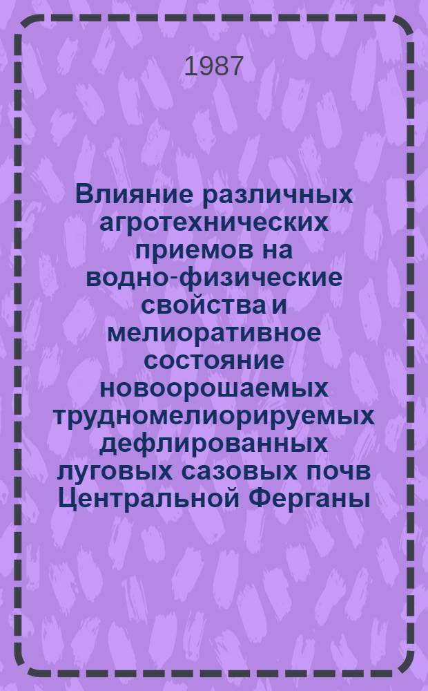 Влияние различных агротехнических приемов на водно-физические свойства и мелиоративное состояние новоорошаемых трудномелиорируемых дефлированных луговых сазовых почв Центральной Ферганы : Автореф. дис. на соиск. учен. степ. к. с.-х. н