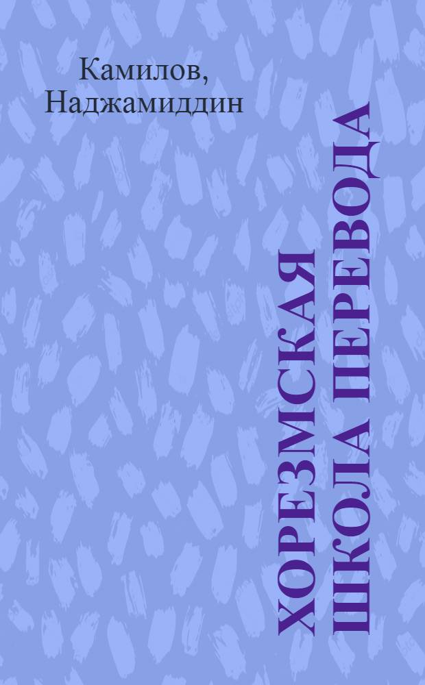 Хорезмская школа перевода : (Пробл. типологии и сопоставит. исслед. истории перевода в XIX в. : Автореф. дис. на соиск. учен. степ. д-ра филол. наук : (10.01.03; 10.01.06)