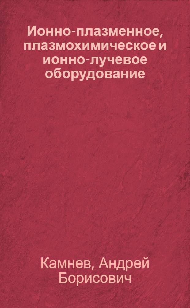 Ионно-плазменное, плазмохимическое и ионно-лучевое оборудование : Учеб. пособие