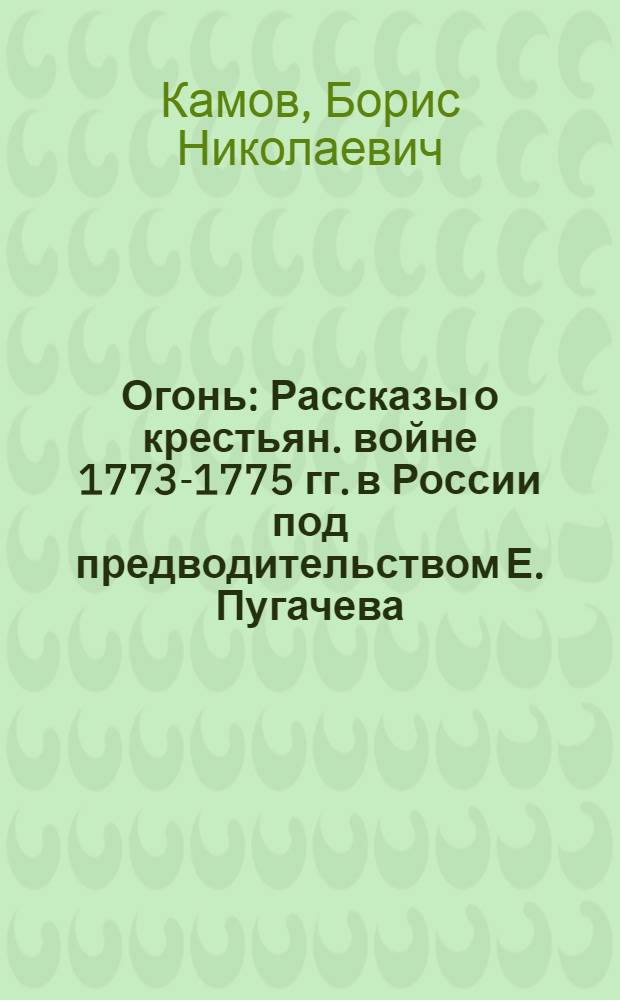 Огонь : Рассказы о крестьян. войне 1773-1775 гг. в России под предводительством Е. Пугачева : Для мл. шк. возраста