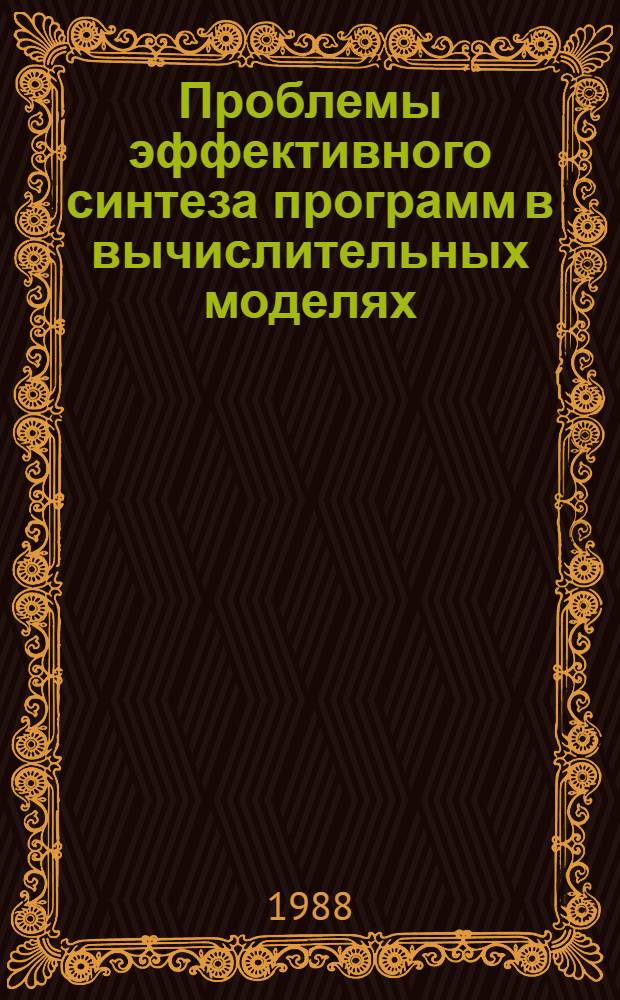 Проблемы эффективного синтеза программ в вычислительных моделях : Автореф. дис. на соиск. учен. степ. д-ра физ.-мат. наук : (05.13.11)