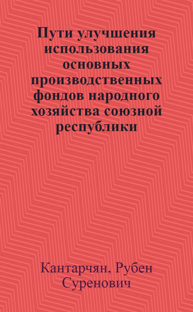Пути улучшения использования основных производственных фондов народного хозяйства союзной республики : (По материалам АрмССР) : Автореф. дис. на соиск. учен. степ. канд. экон. наук : (08.00.05)