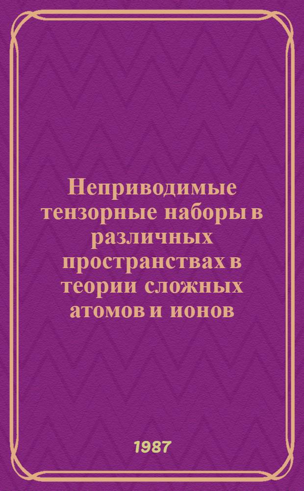 Неприводимые тензорные наборы в различных пространствах в теории сложных атомов и ионов : Автореф. дис. на соиск. учен. степ. д-ра физ.-мат. наук : (01.04.02)