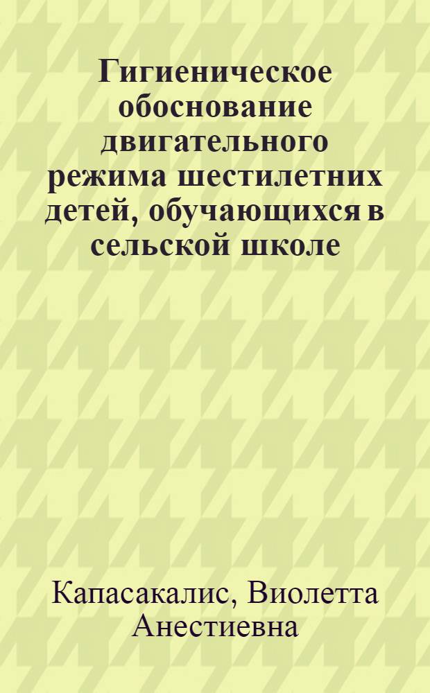 Гигиеническое обоснование двигательного режима шестилетних детей, обучающихся в сельской школе : Автореф. дис. на соиск. учен. степ. канд. мед. наук : (14.00.07)