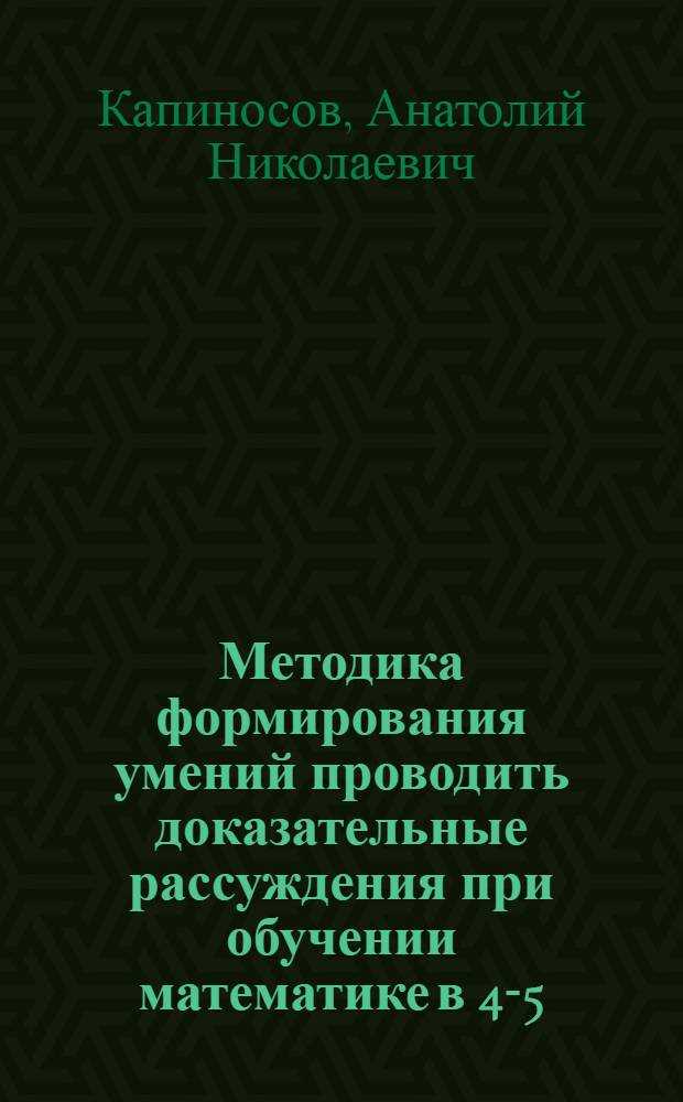 Методика формирования умений проводить доказательные рассуждения при обучении математике в 4-5 (5-6) классах : Автореф. дис. на соиск. учен. степ. канд. пед. наук : (13.00.02)