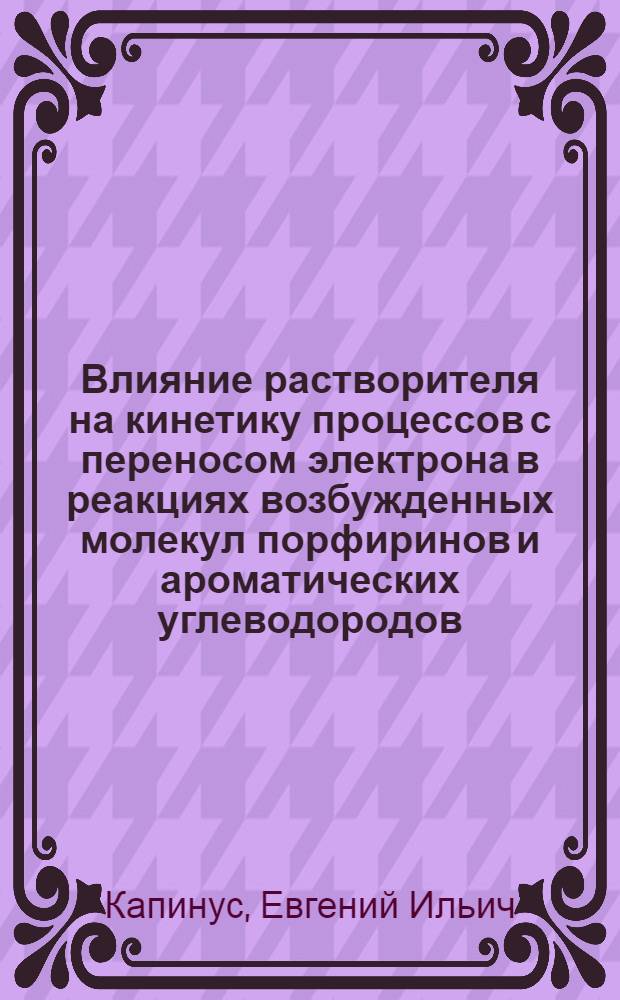 Влияние растворителя на кинетику процессов с переносом электрона в реакциях возбужденных молекул порфиринов и ароматических углеводородов : Автореф. дис. на соиск. учен. степ. д-ра хим. наук : (02.00.04)