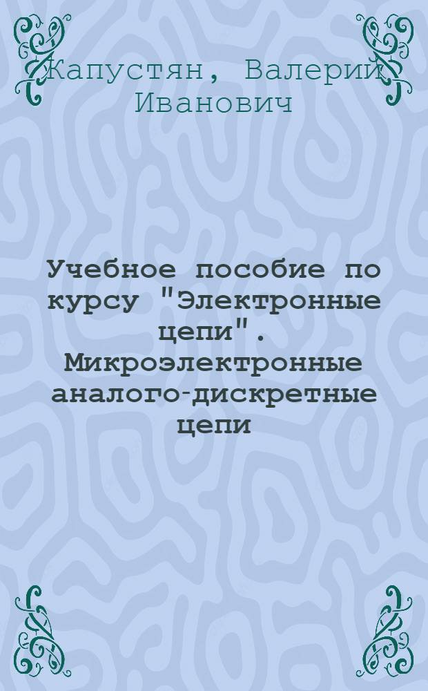 Учебное пособие по курсу "Электронные цепи". Микроэлектронные аналого-дискретные цепи