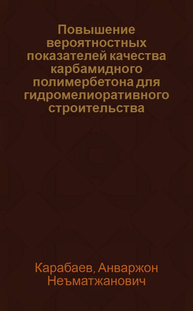 Повышение вероятностных показателей качества карбамидного полимербетона для гидромелиоративного строительства : Автореф. дис. на соиск. учен. степ. канд. техн. наук : (05.23.05)