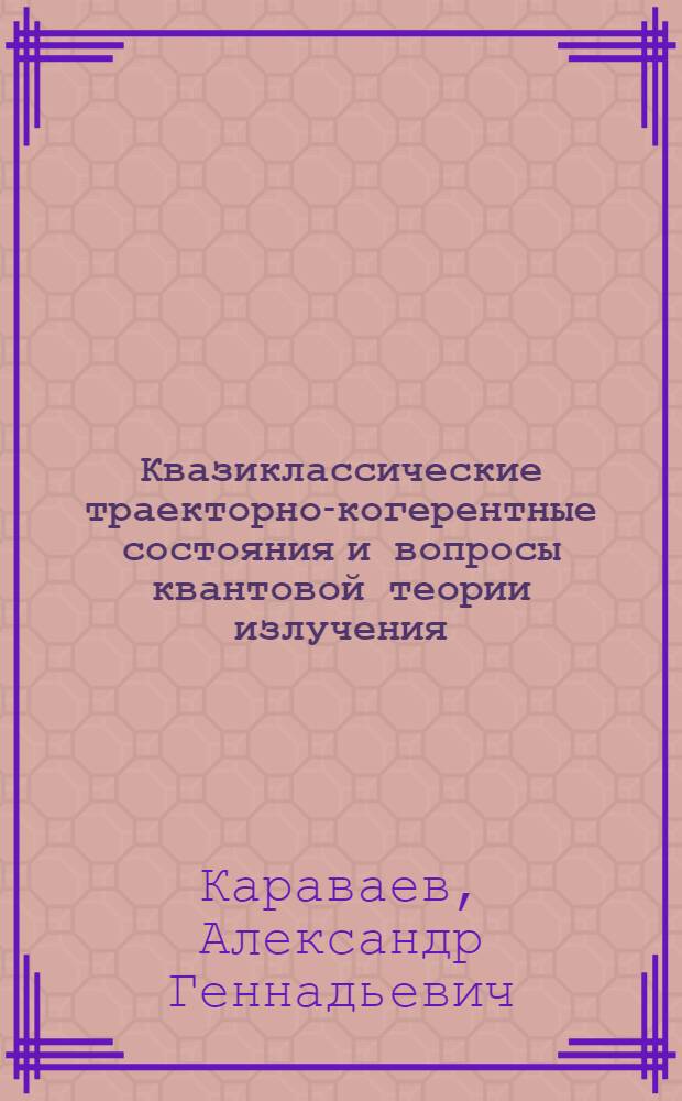 Квазиклассические траекторно-когерентные состояния и вопросы квантовой теории излучения : Автореф. дис. на соиск. учен. степ. канд. физ.-мат. наук : (01.04.02)
