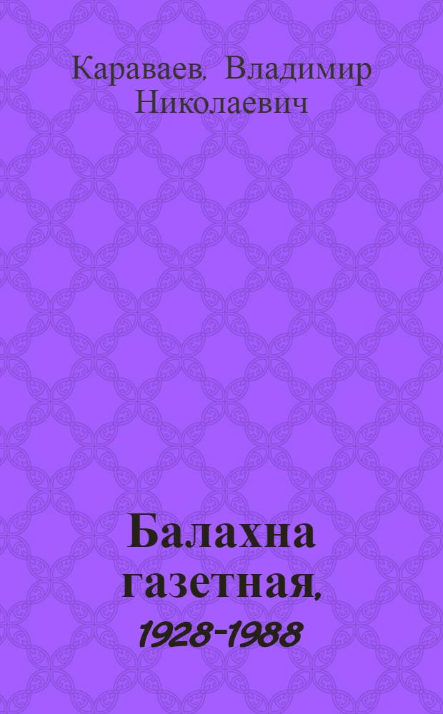 Балахна газетная, 1928-1988 : Балахнин. целлюлоз.-бум. комб. им. Ф.Э. Дзержинского